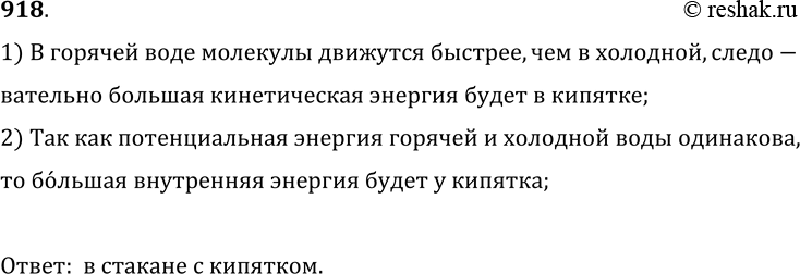 Изображение 918.	В один стакан налита холодная вода, в другой — столько же кипятка. В каком стакане вода обладает большей внутренней энергией?1) В горячей воде молекулы движутся...