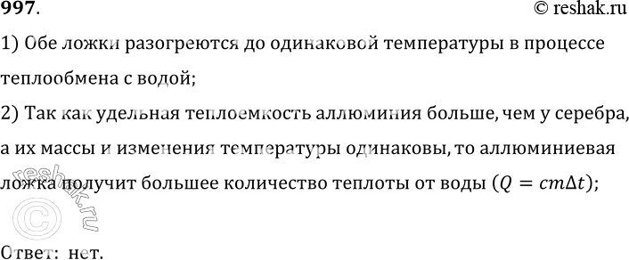 Изображение 997.	Алюминиевую и серебряную ложки одинаковой массы и температуры опустили в кипяток. Равное ли количество теплоты получат они от воды?1) Обе ложки разогреются до...