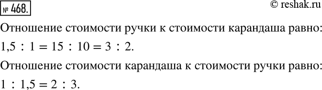 Изображение 468. Ручка в 1,5 раза дороже карандаша. Чему равно отношение стоимости ручки к стоимости карандаша? Чему равно отношение стоимости карандаша к стоимости...