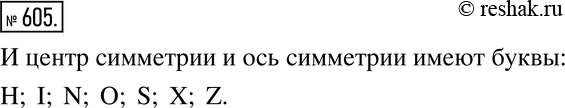 Изображение 605. Анализируем. Какие из букв латинского алфавита, изображённых на рисунке 7.38, имеют и центр симметрии, и ось...