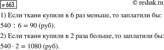 Изображение 663. За несколько метров ткани заплатили 540 р. Сколько надо было бы заплатить за такую ткань, если бы её купили:1) в 6 раз меньше;	2) в 2 раза...