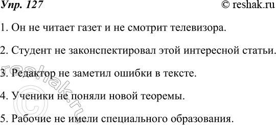 Изображение 127. Перепишите, вставляя перед сказуемым отрицание не и употребляя прямое дополнение в форме родительного падежа.1. Он читает газеты и смотрит телевизор. 2. Студент...