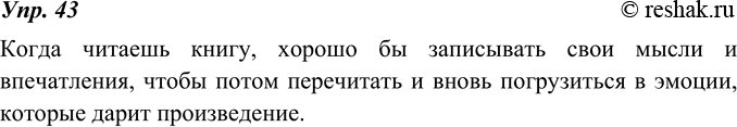 Изображение 43. Выразите смысл текста предыдущего упражнения одним предложением.Когда читаешь книгу, хорошо бы записывать свои мысли и впечатления, чтобы потом перечитать и...